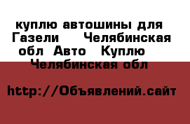 куплю автошины для “Газели“  - Челябинская обл. Авто » Куплю   . Челябинская обл.